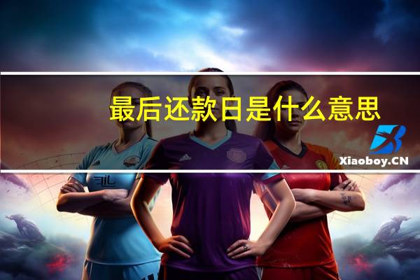 最后还款日是什么意思