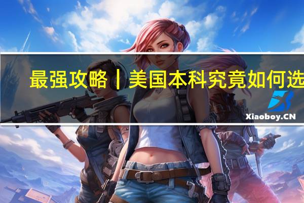 最强攻略┃美国本科究竟如何选校