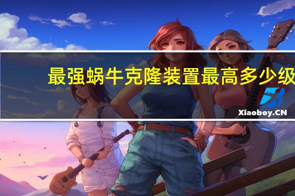 最强蜗牛克隆装置最高多少级