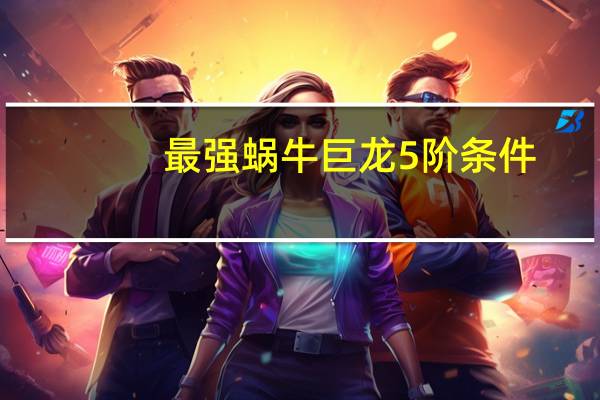 最强蜗牛巨龙5阶条件