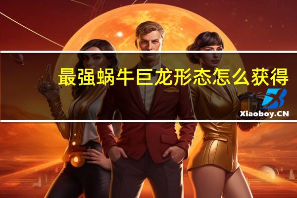 最强蜗牛巨龙形态怎么获得