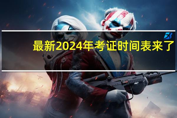 最新2024年考证时间表来了
