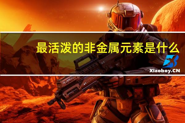 最活泼的非金属元素是什么