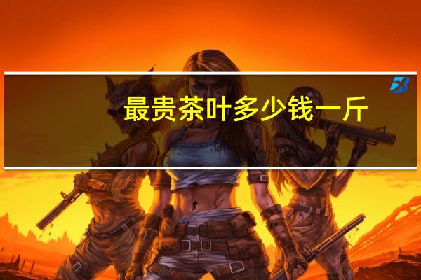 最贵茶叶多少钱一斤
