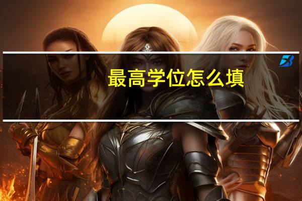 最高学位怎么填