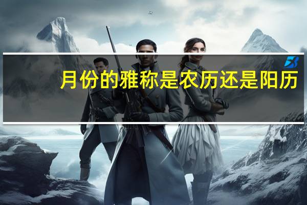 月份的雅称是农历还是阳历