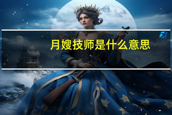 月嫂技师是什么意思