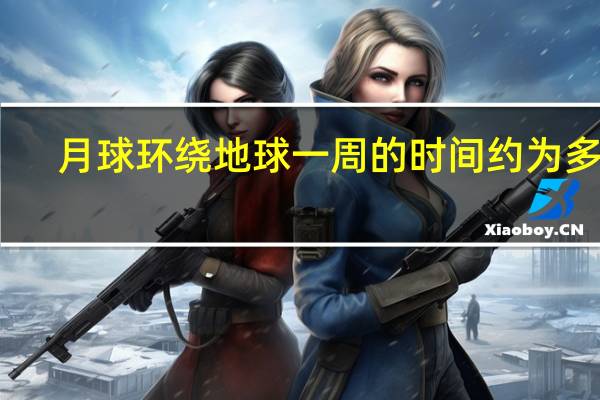 月球环绕地球一周的时间约为多久