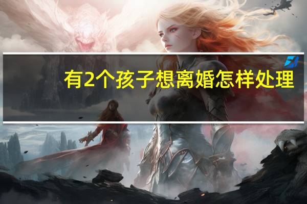 有2个孩子想离婚怎样处理