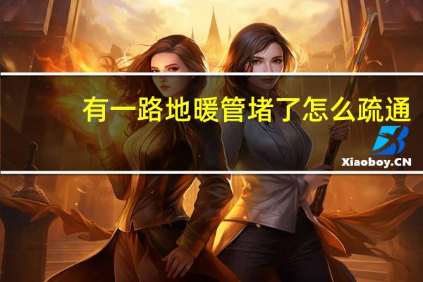有一路地暖管堵了怎么疏通