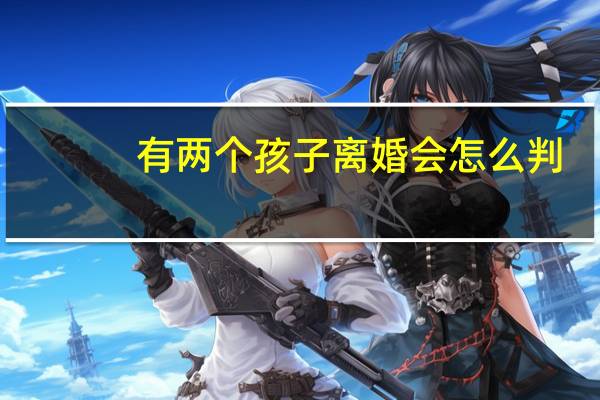 有两个孩子离婚会怎么判