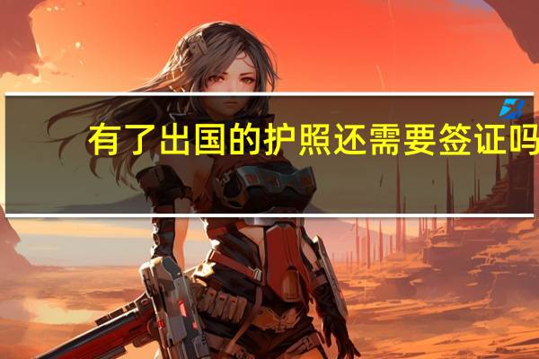 有了出国的护照还需要签证吗