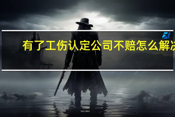 有了工伤认定公司不赔怎么解决