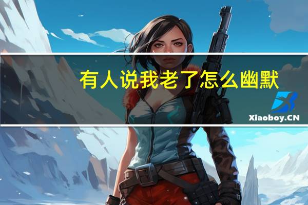 有人说我老了怎么幽默