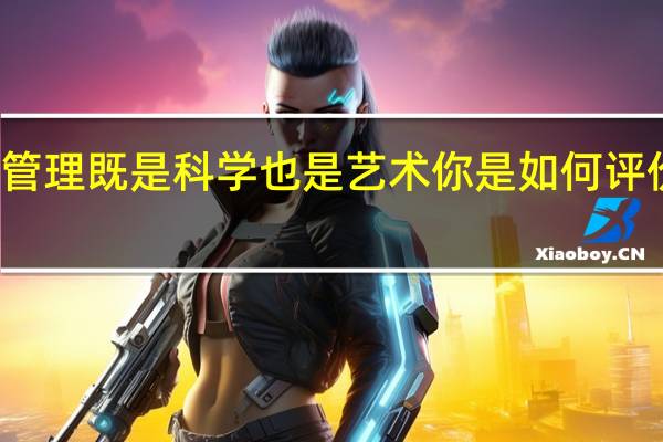 有人说管理既是科学也是艺术你是如何评价这个观点的