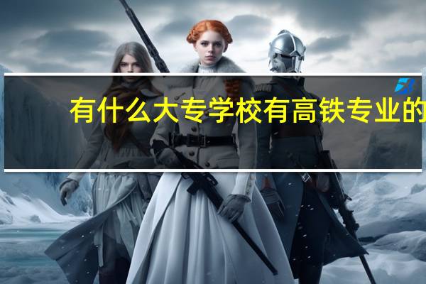 有什么大专学校有高铁专业的