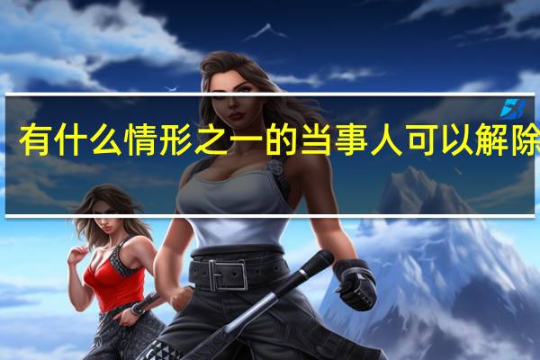 有什么情形之一的当事人可以解除合同