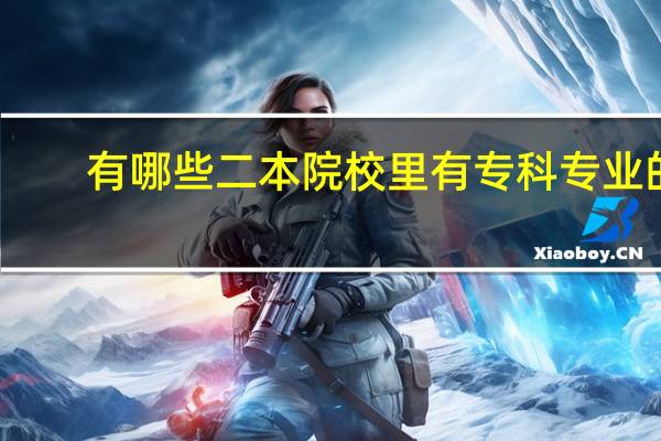 有哪些二本院校里有专科专业的
