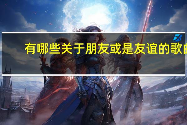 有哪些关于朋友或是友谊的歌曲