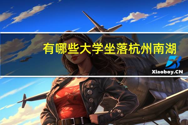 有哪些大学坐落杭州南湖