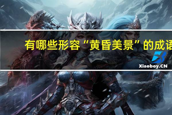 有哪些形容“黄昏美景”的成语