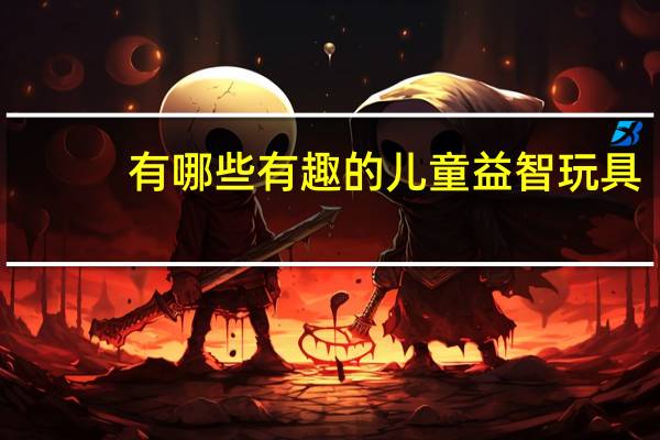 有哪些有趣的儿童益智玩具