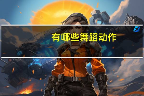 有哪些舞蹈动作