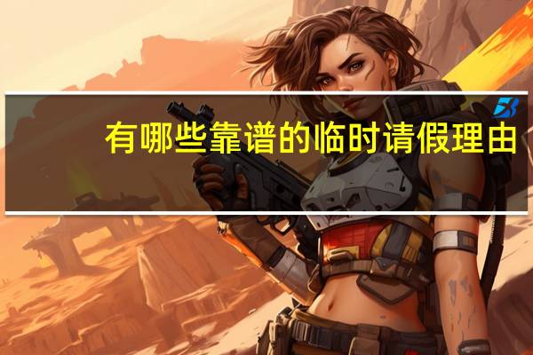 有哪些靠谱的临时请假理由