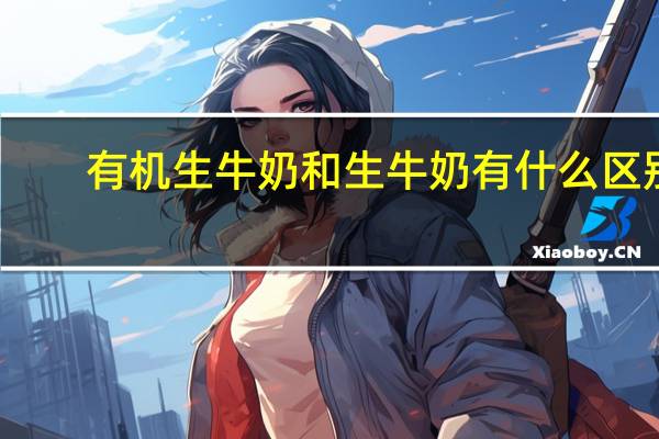 有机生牛奶和生牛奶有什么区别