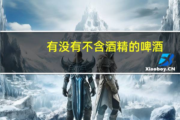 有没有不含酒精的啤酒