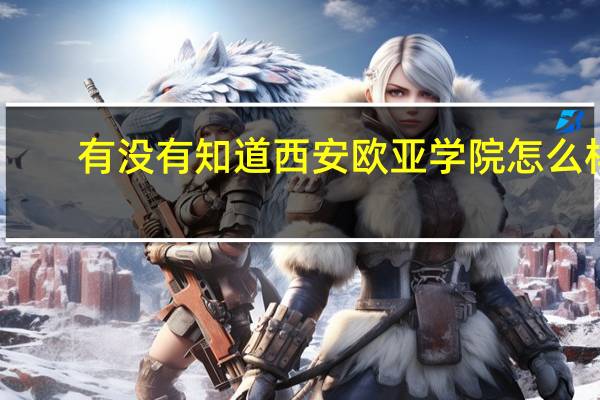有没有知道西安欧亚学院怎么样