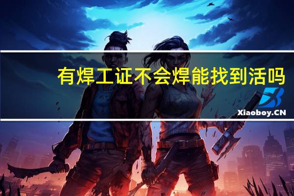 有焊工证不会焊能找到活吗