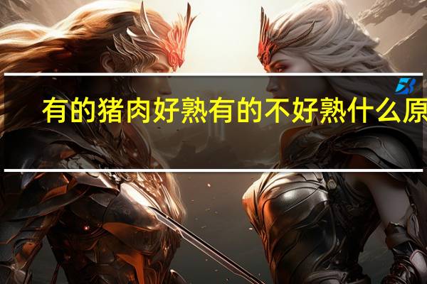 有的猪肉好熟有的不好熟什么原因