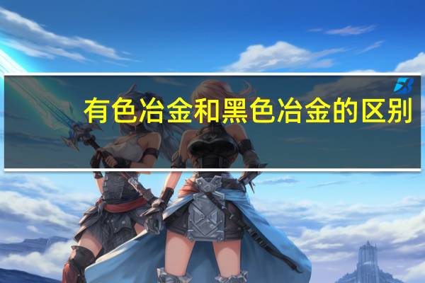 有色冶金和黑色冶金的区别
