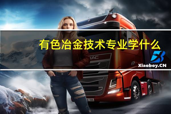 有色冶金技术专业学什么