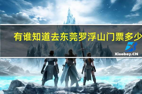 有谁知道去东莞罗浮山门票多少钱