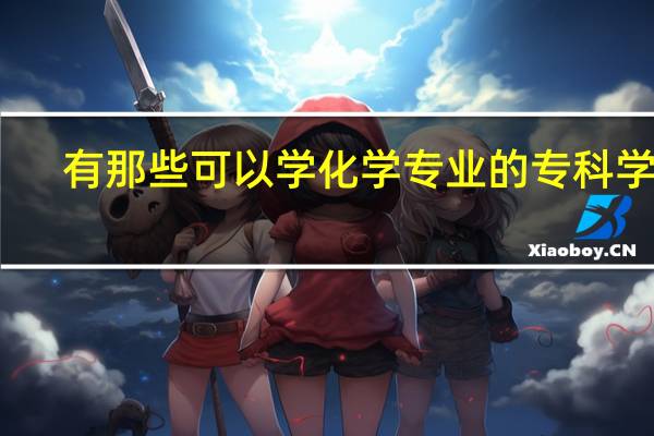 有那些可以学化学专业的专科学校