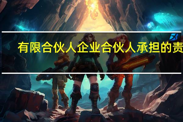 有限合伙人企业合伙人承担的责任