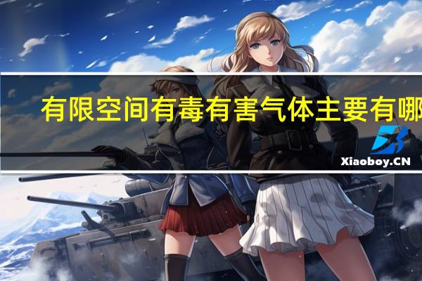 有限空间有毒有害气体主要有哪些