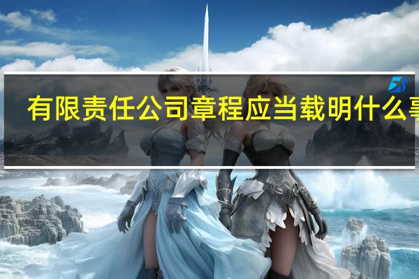 有限责任公司章程应当载明什么事项