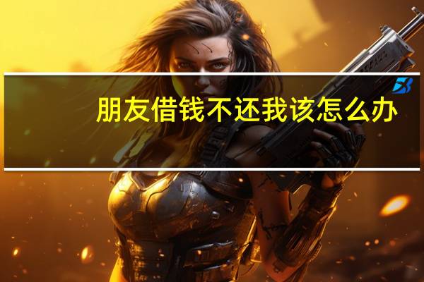 朋友借钱不还我该怎么办