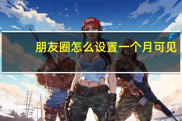 朋友圈怎么设置一个月可见