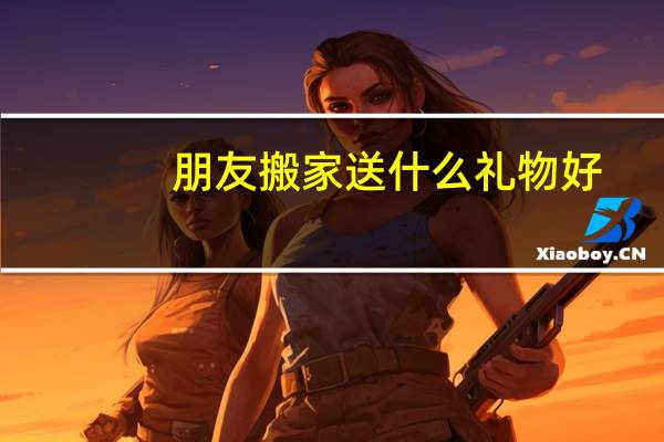 朋友搬家送什么礼物好