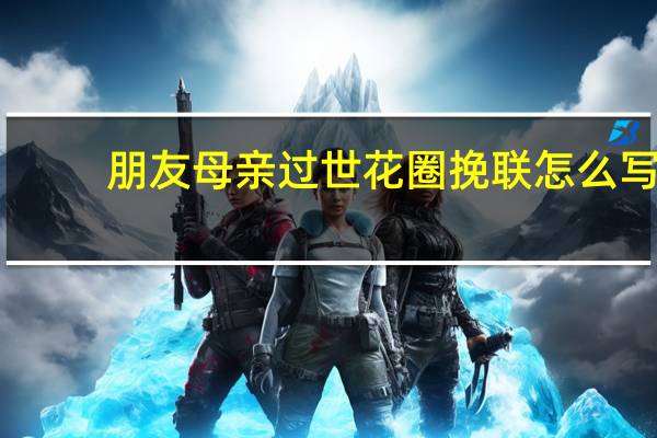 朋友母亲过世花圈挽联怎么写
