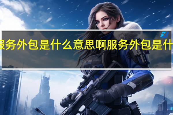 服务外包是什么意思啊服务外包是什么意思
