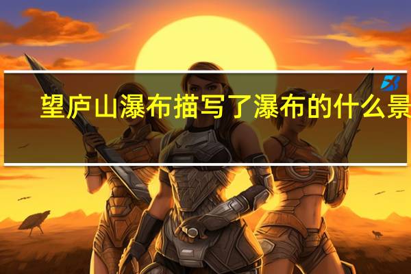 望庐山瀑布描写了瀑布的什么景象