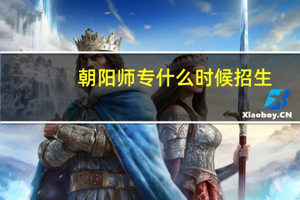 朝阳师专什么时候招生