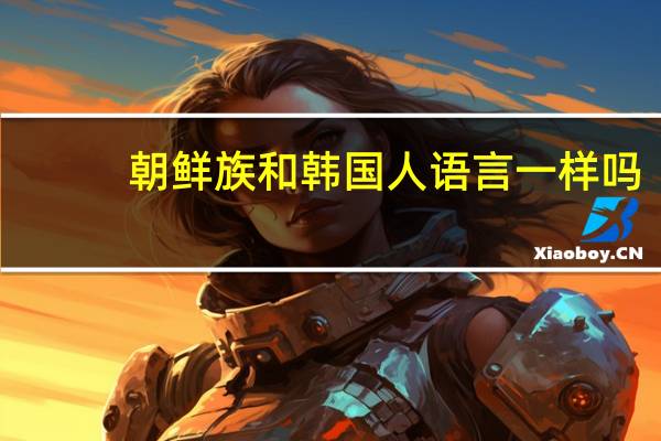 朝鲜族和韩国人语言一样吗