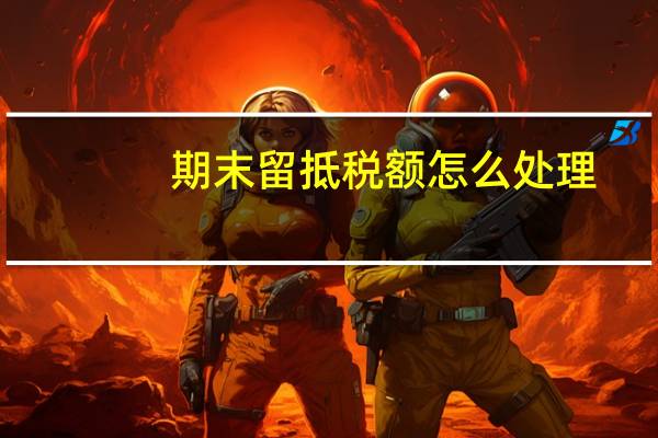 期末留抵税额怎么处理