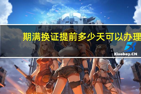 期满换证提前多少天可以办理